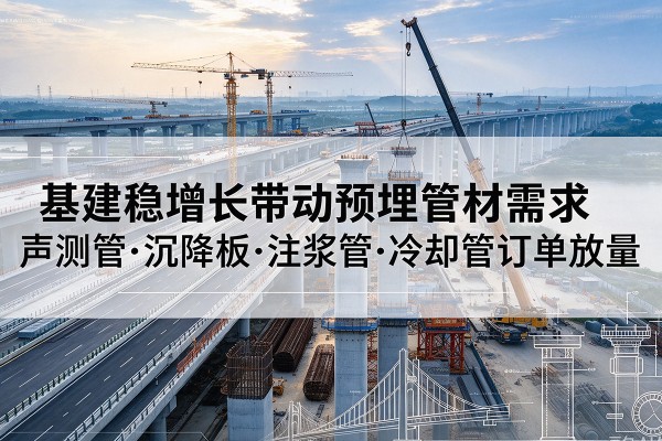 江夏基建稳增长带动预埋监测管材需求，声测管、沉降板、注浆管订单持续放量