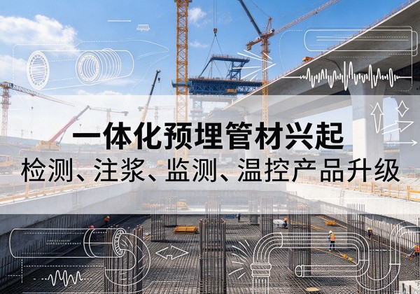 江夏一体化管材产品兴起，声测注浆一体管、多功能预埋管应用增多